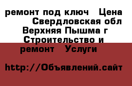 ремонт под ключ › Цена ­ 100 - Свердловская обл., Верхняя Пышма г. Строительство и ремонт » Услуги   